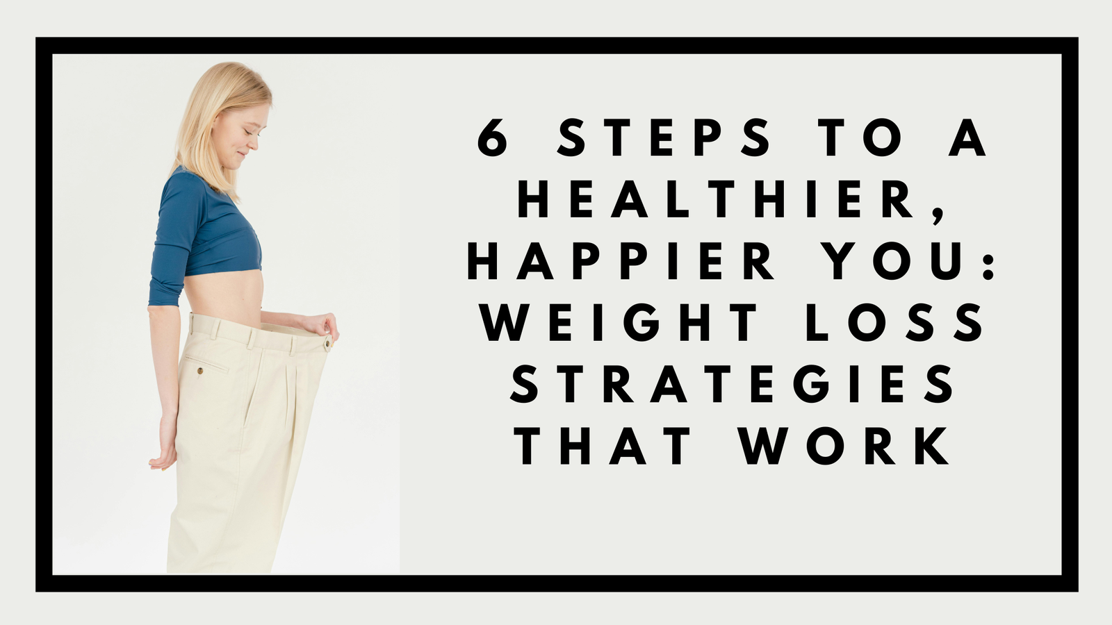 6 Steps to a Healthier, Happier You Weight Loss Strategies That Work