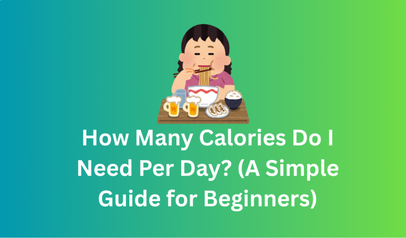 How Many Calories Do I Need Per Day? (A Simple Guide for Beginners)