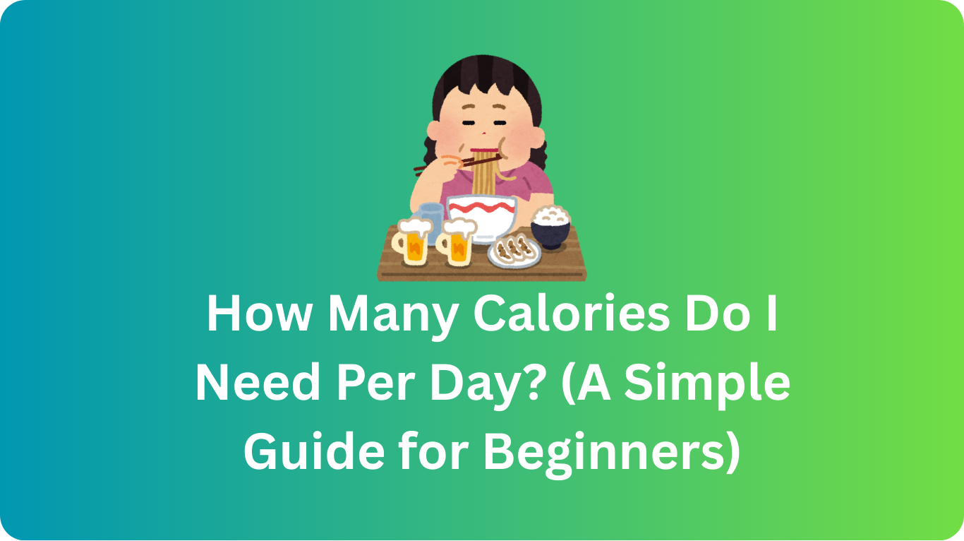 How Many Calories Do I Need Per Day? (A Simple Guide for Beginners)